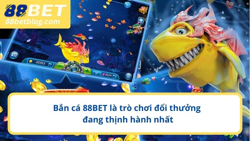 Bắn cá 88BET là trò chơi đổi thưởng đang thịnh hành nhất