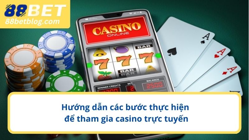 Hướng dẫn các bước thực hiện để tham gia casino trực tuyến