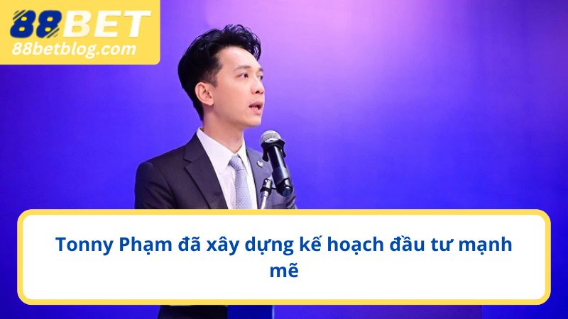 Tonny Phạm đã xây dựng kế hoạch đầu tư mạnh mẽ