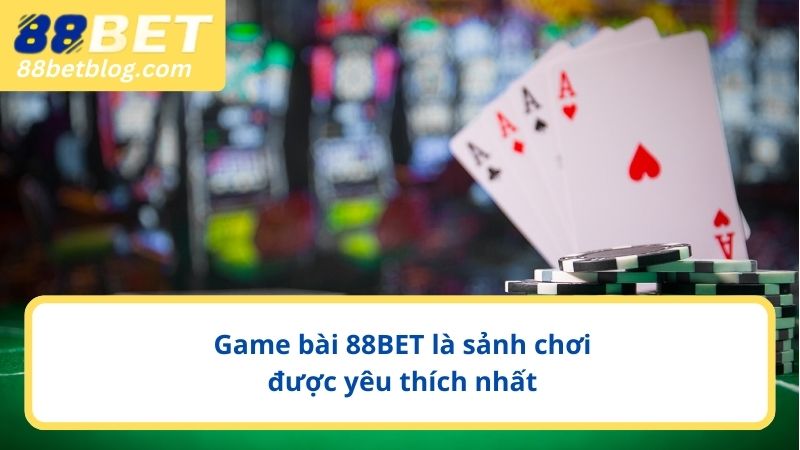Game bài 88BET là sảnh chơi được yêu thích nhất