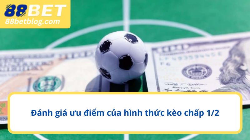 Đánh giá ưu điểm của hình thức kèo chấp 1/2