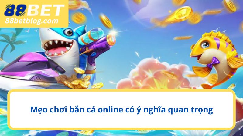 Mẹo chơi bắn cá online có ý nghĩa quan trọng